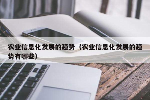 买球-农业信息化发展的趋势（农业信息化发展的趋势有哪些）